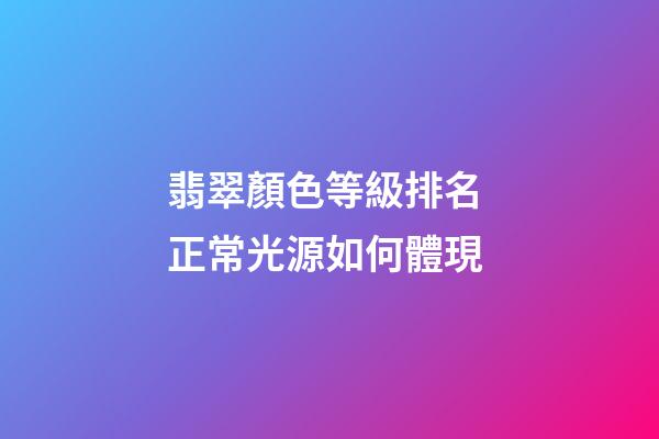 翡翠顏色等級排名 正常光源如何體現